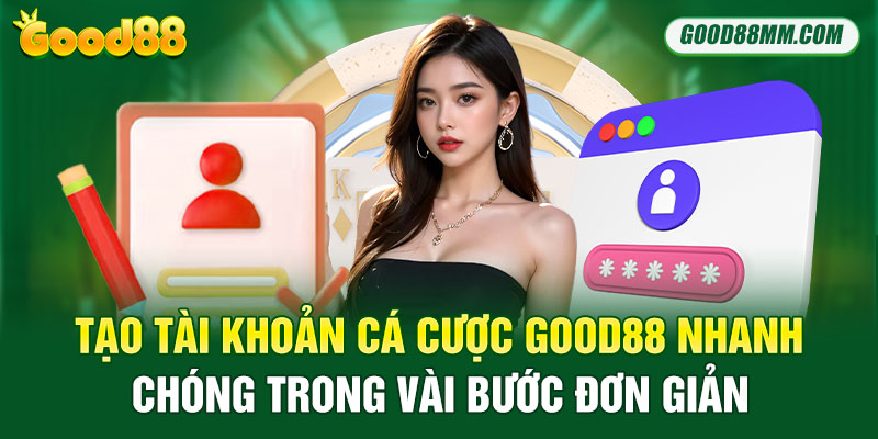 Tạo tài khoản cá cược Good88 nhanh chóng trong vài bước đơn giản