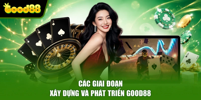 Giới Thiệu Good88 VIP - Nền Tảng Giải Trí Chuyên Nghiệp Các giai đoạn xây dựng và phát triển Good88