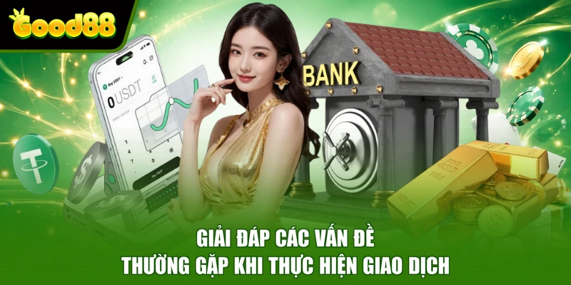 Nạp tiền Good88 Giải đáp các vấn đề thường gặp khi thực hiện giao dịch