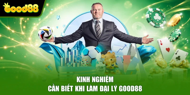 Kinh nghiệm cần biết khi làm đại lý Good88
