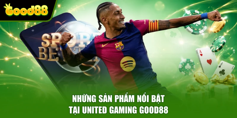 United Gaming Good88 - Sảnh Cược Thể Thao Dẫn Đầu Xu Hướng Những sản phẩm nổi bật tại United Gaming Good88