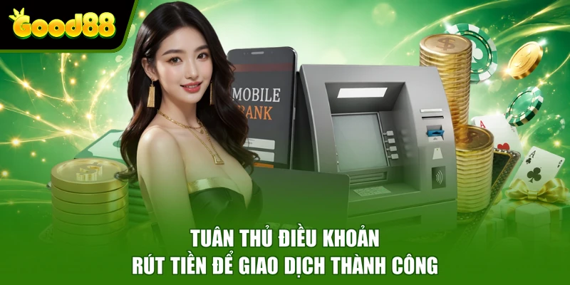 Rút tiền Good88 Tuân thủ điều khoản rút tiền để giao dịch thành công